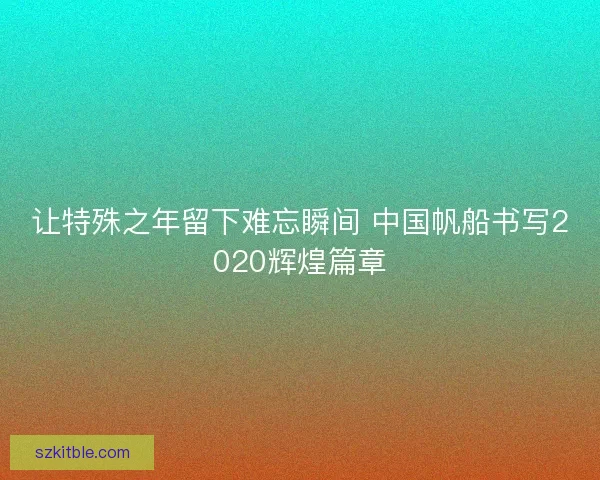 让特殊之年留下难忘瞬间 中国帆船书写2020辉煌篇章