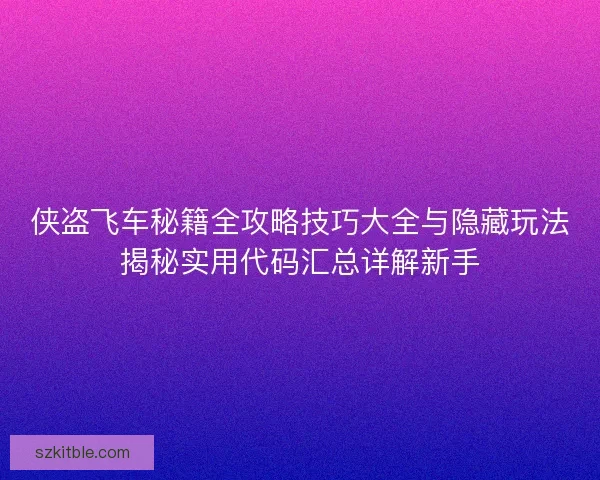 侠盗飞车秘籍全攻略技巧大全与隐藏玩法揭秘实用代码汇总详解新手